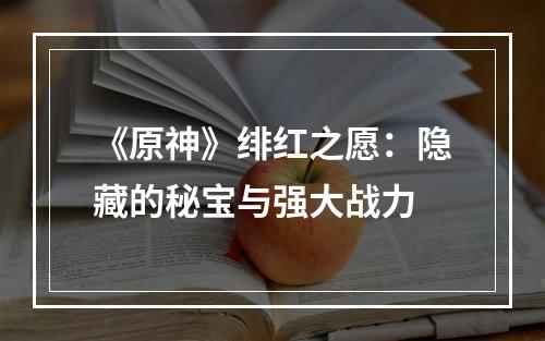 《原神》绯红之愿：隐藏的秘宝与强大战力