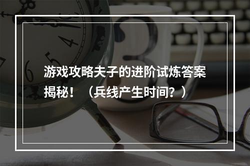 游戏攻略夫子的进阶试炼答案揭秘！（兵线产生时间？）