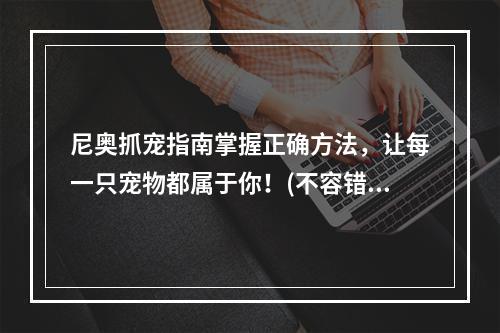 尼奥抓宠指南掌握正确方法，让每一只宠物都属于你！(不容错过的尼奥抓宠技巧)