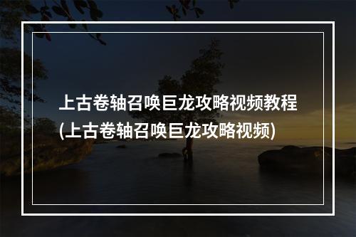 上古卷轴召唤巨龙攻略视频教程(上古卷轴召唤巨龙攻略视频)