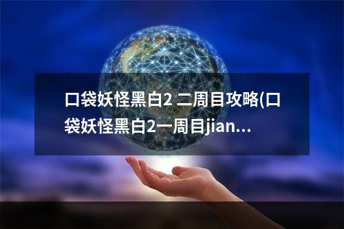 口袋妖怪黑白2 二周目攻略(口袋妖怪黑白2一周目jianyi攻略)