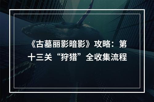 《古墓丽影暗影》攻略：第十三关“狩猎”全收集流程