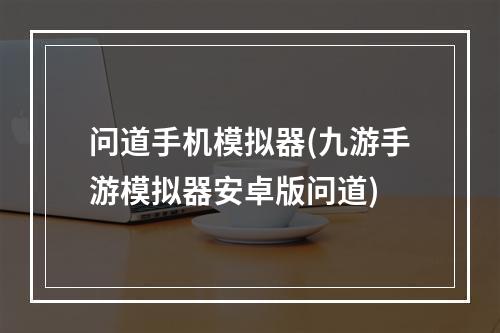 问道手机模拟器(九游手游模拟器安卓版问道)