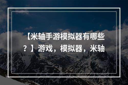 【米轴手游模拟器有哪些？】游戏，模拟器，米轴