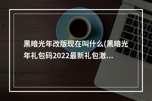 黑暗光年改版现在叫什么(黑暗光年礼包码2022最新礼包激活码分享)