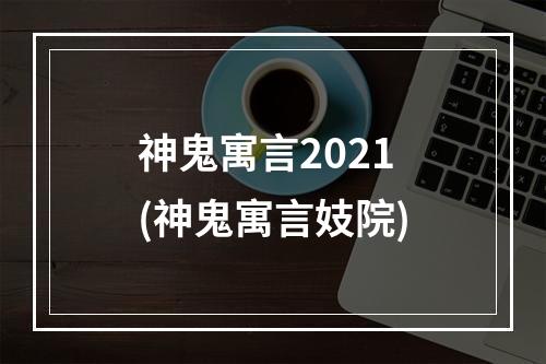 神鬼寓言2021(神鬼寓言妓院)