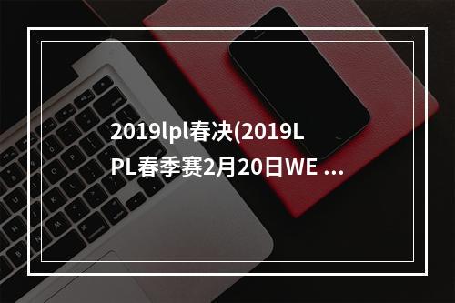 2019lpl春决(2019LPL春季赛2月20日WE vs OMG比赛视频 LPL2019春季)