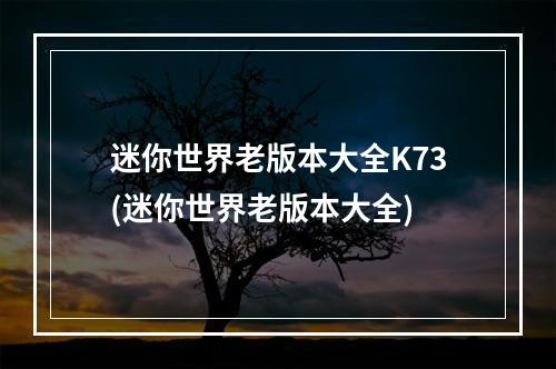 迷你世界老版本大全K73(迷你世界老版本大全)