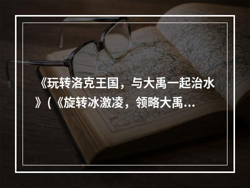 《玩转洛克王国，与大禹一起治水》(《旋转冰激凌，领略大禹风采》)