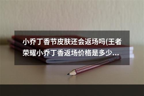 小乔丁香节皮肤还会返场吗(王者荣耀小乔丁香返场价格是多少 2020王者荣耀小乔)