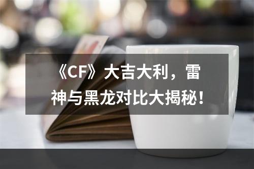 《CF》大吉大利，雷神与黑龙对比大揭秘！