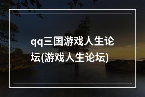 qq三国游戏人生论坛(游戏人生论坛)