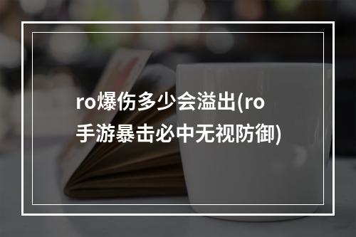 ro爆伤多少会溢出(ro手游暴击必中无视防御)