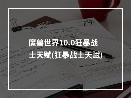 魔兽世界10.0狂暴战士天赋(狂暴战士天赋)