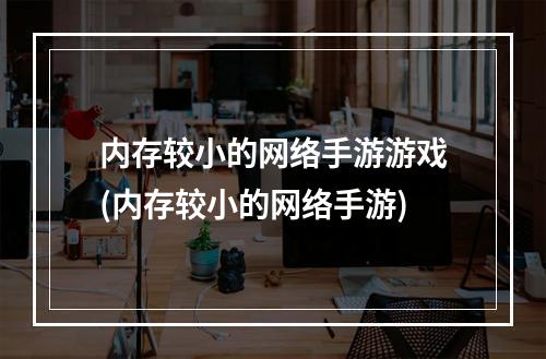 内存较小的网络手游游戏(内存较小的网络手游)