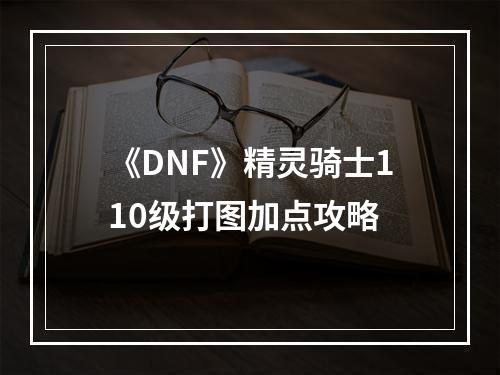 《DNF》精灵骑士110级打图加点攻略