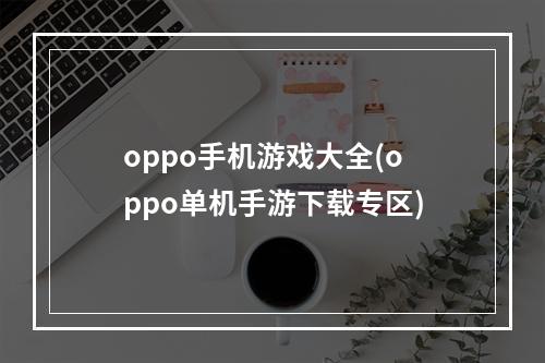 oppo手机游戏大全(oppo单机手游下载专区)