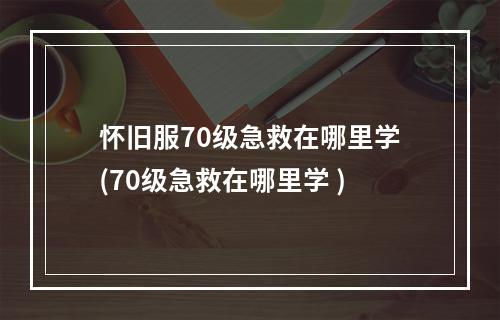 怀旧服70级急救在哪里学(70级急救在哪里学 )