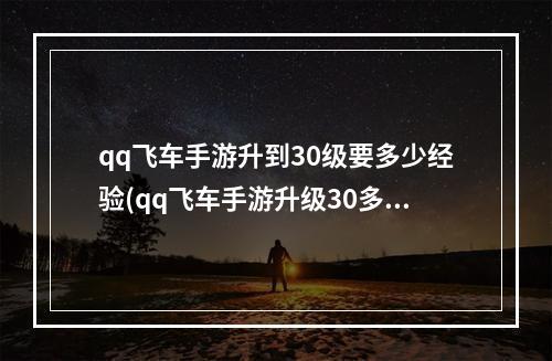 qq飞车手游升到30级要多少经验(qq飞车手游升级30多久)