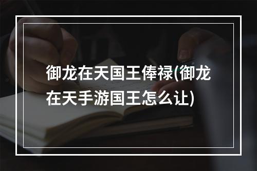 御龙在天国王俸禄(御龙在天手游国王怎么让)