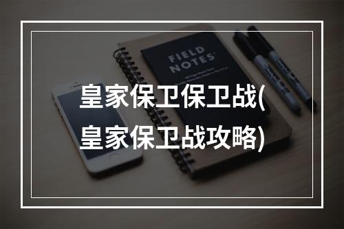 皇家保卫保卫战(皇家保卫战攻略)