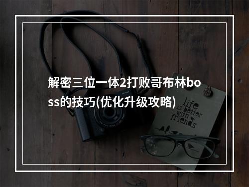 解密三位一体2打败哥布林boss的技巧(优化升级攻略)