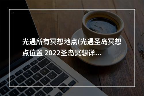 光遇所有冥想地点(光遇圣岛冥想点位置 2022圣岛冥想详细地点一览 光遇)