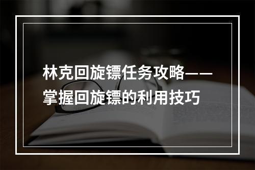 林克回旋镖任务攻略——掌握回旋镖的利用技巧