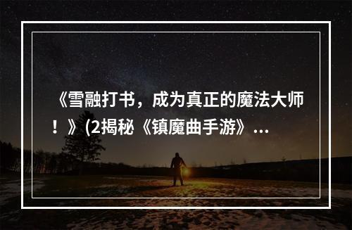 《雪融打书，成为真正的魔法大师！》(2揭秘《镇魔曲手游》，畅享独特玩法)(揭秘《镇魔曲手游》，畅享独特玩法))