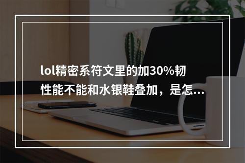 lol精密系符文里的加30%韧性能不能和水银鞋叠加，是怎么叠的？(莫甘娜符文)