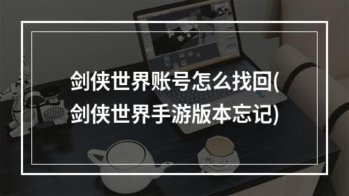 剑侠世界账号怎么找回(剑侠世界手游版本忘记)