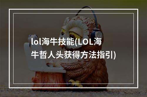 lol海牛技能(LOL海牛哲人头获得方法指引)