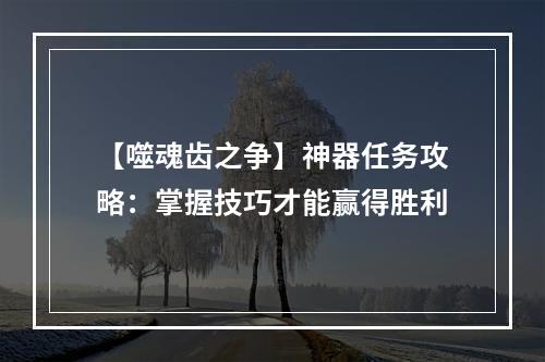 【噬魂齿之争】神器任务攻略：掌握技巧才能赢得胜利