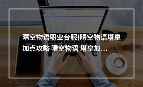 晴空物语职业台服(晴空物语塔皇加点攻略 晴空物语 塔皇加点 要闪避 格挡)