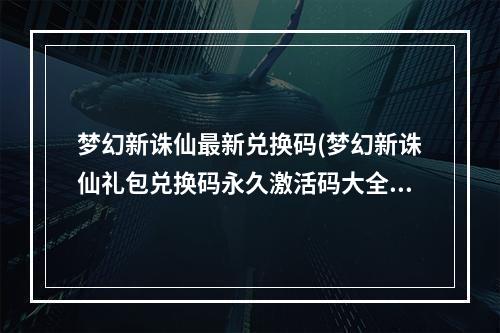 梦幻新诛仙最新兑换码(梦幻新诛仙礼包兑换码永久激活码大全2022)