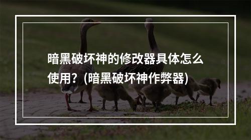 暗黑破坏神的修改器具体怎么使用？(暗黑破坏神作弊器)