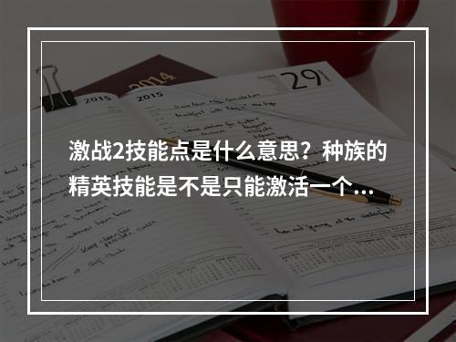 激战2技能点是什么意思？种族的精英技能是不是只能激活一个？(激战技能点)