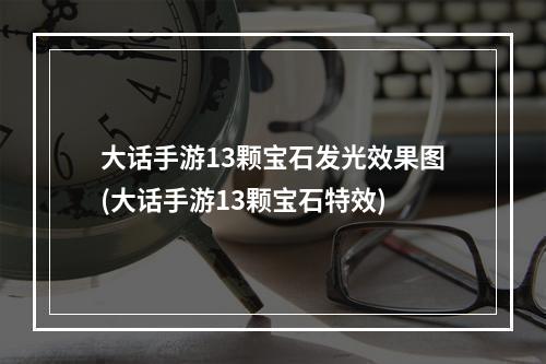 大话手游13颗宝石发光效果图(大话手游13颗宝石特效)