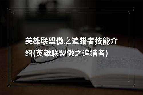 英雄联盟傲之追猎者技能介绍(英雄联盟傲之追猎者)