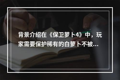 背景介绍在《保卫萝卜4》中，玩家需要保护稀有的白萝卜不被怪物攻击。第44关中，玩家需要面对更难缠的敌人和更复杂的地形，需要充分利用萝卜的属性和塔防策略，才能取得