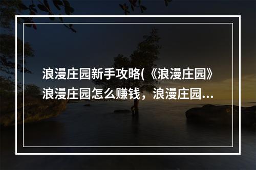 浪漫庄园新手攻略(《浪漫庄园》浪漫庄园怎么赚钱，浪漫庄园尤金快速刷)