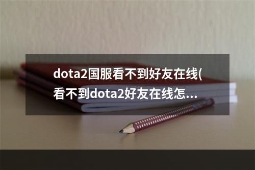 dota2国服看不到好友在线(看不到dota2好友在线怎么办 看不到好友在线解决方法)