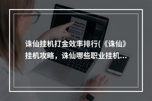 诛仙挂机打金效率排行(《诛仙》挂机攻略，诛仙哪些职业挂机 哪个职业前期挂机)