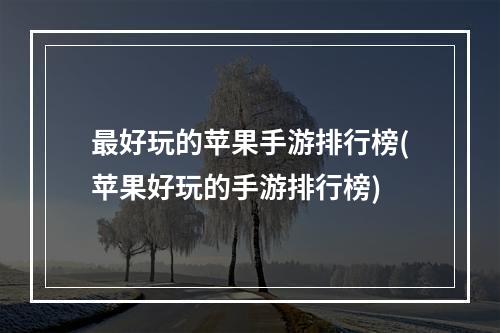 最好玩的苹果手游排行榜(苹果好玩的手游排行榜)