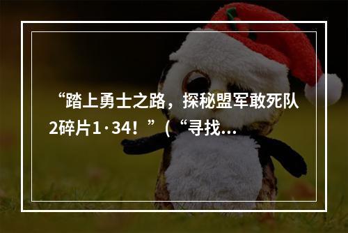 “踏上勇士之路，探秘盟军敢死队2碎片1·34！”(“寻找碎片之旅，跟随盟军英雄征战战争尘埃！”)