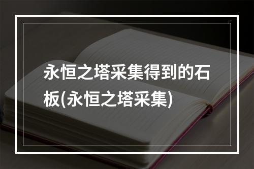 永恒之塔采集得到的石板(永恒之塔采集)