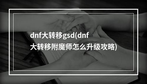 dnf大转移gsd(dnf大转移附魔师怎么升级攻略)