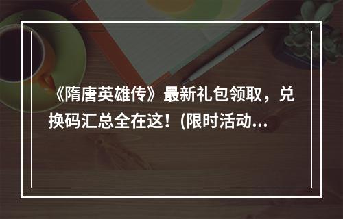 《隋唐英雄传》最新礼包领取，兑换码汇总全在这！(限时活动) 2想要更好的游戏体验？快来领取《隋唐英雄传》最新礼包啦！(福利大放送)(想要更好的游戏体验？快来领取