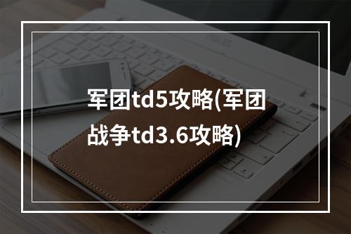 军团td5攻略(军团战争td3.6攻略)