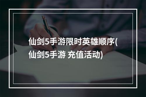 仙剑5手游限时英雄顺序(仙剑5手游 充值活动)